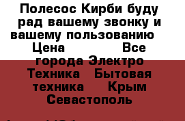 Полесос Кирби буду рад вашему звонку и вашему пользованию. › Цена ­ 45 000 - Все города Электро-Техника » Бытовая техника   . Крым,Севастополь